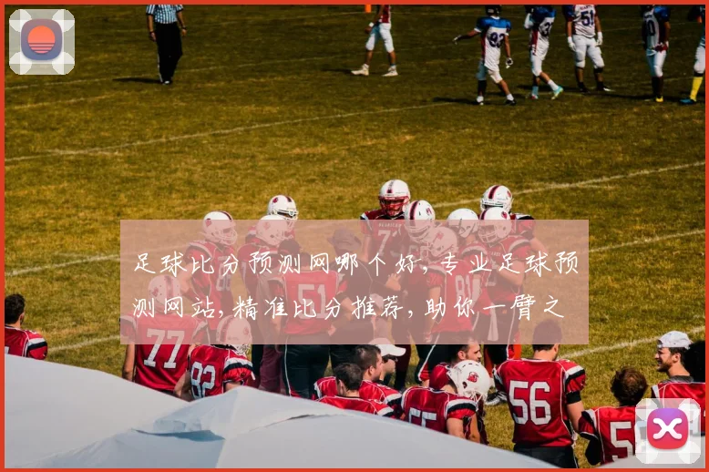 足球比分预测网哪个好,专业足球预测网站,精准比分推荐,助你一臂之力,锁定精彩赛事。