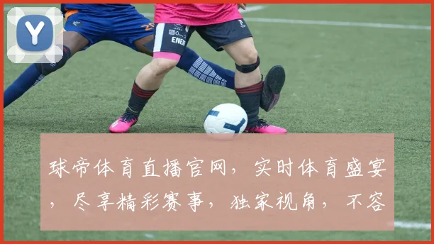 球帝体育直播官网，实时体育盛宴，尽享精彩赛事，独家视角，不容错过