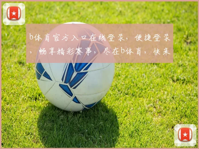 b体育官方入口在线登录，便捷登录，畅享精彩赛事，尽在b体育，快来体验
