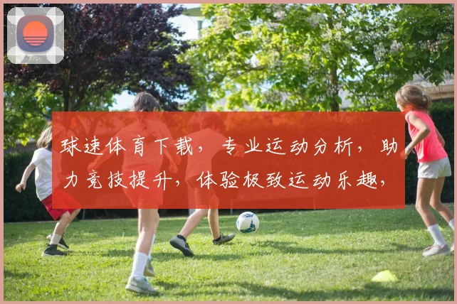 球速体育下载，专业运动分析，助力竞技提升，体验极致运动乐趣，不容错过