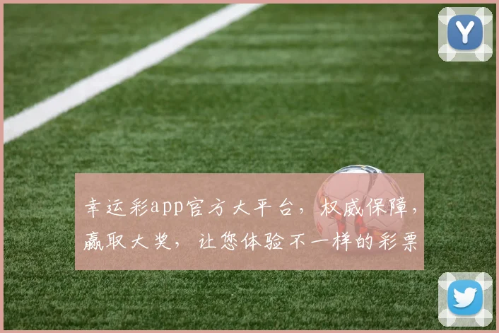 幸运彩app官方大平台，权威保障，赢取大奖，让您体验不一样的彩票之旅，轻松赚钱，不容错过