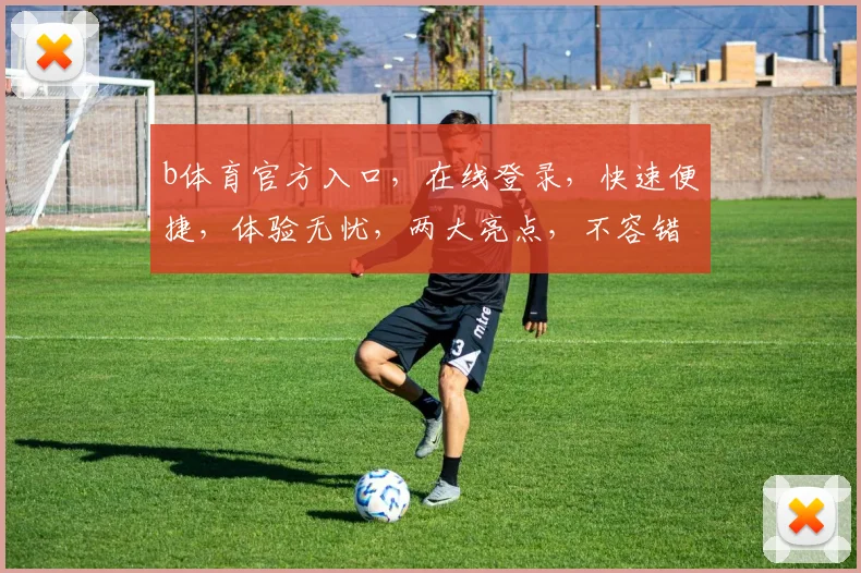 b体育官方入口，在线登录，快速便捷，体验无忧，两大亮点，不容错过