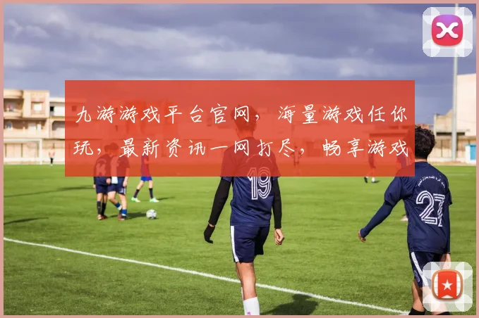 九游游戏平台官网，海量游戏任你玩，最新资讯一网打尽，畅享游戏乐趣，轻松登录体验