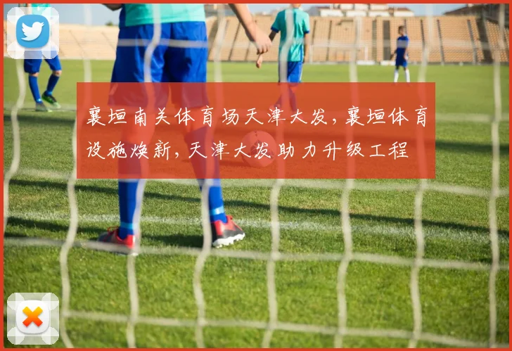 襄垣南关体育场天津大发,襄垣体育设施焕新,天津大发助力升级工程
