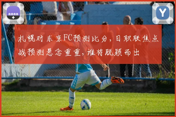 札幌对东京FC预测比分,日职联焦点战预测悬念重重,谁将脱颖而出